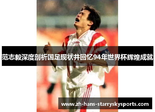 范志毅深度剖析国足现状并回忆94年世界杯辉煌成就