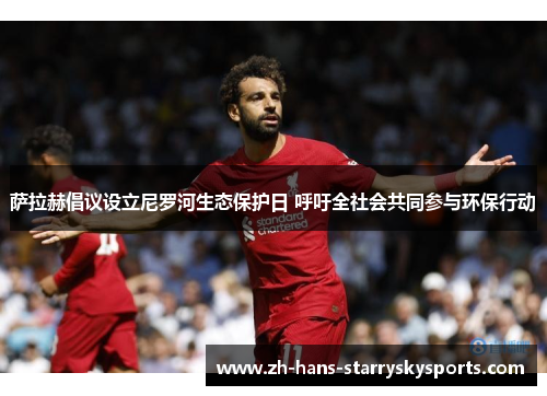 萨拉赫倡议设立尼罗河生态保护日 呼吁全社会共同参与环保行动