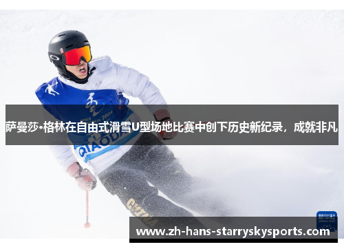 萨曼莎·格林在自由式滑雪U型场地比赛中创下历史新纪录，成就非凡