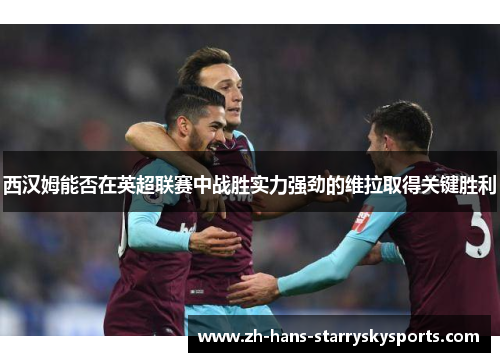 西汉姆能否在英超联赛中战胜实力强劲的维拉取得关键胜利