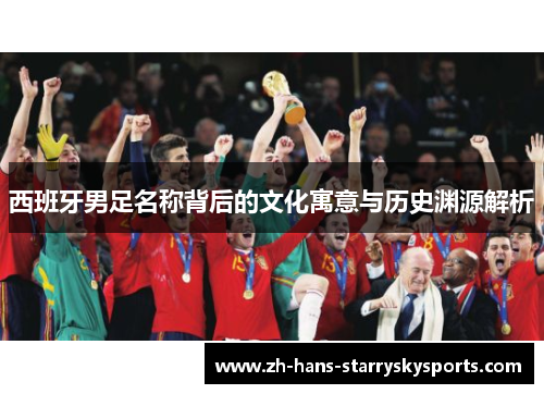 西班牙男足名称背后的文化寓意与历史渊源解析