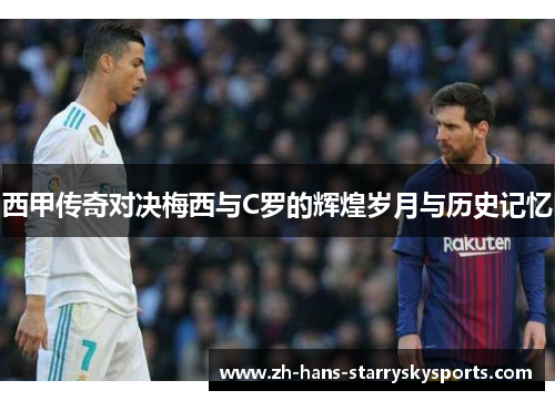 西甲传奇对决梅西与C罗的辉煌岁月与历史记忆