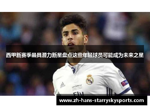 西甲新赛季最具潜力新星盘点这些年轻球员可能成为未来之星