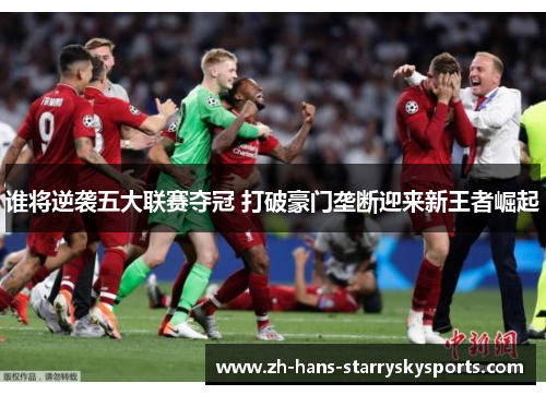 谁将逆袭五大联赛夺冠 打破豪门垄断迎来新王者崛起
