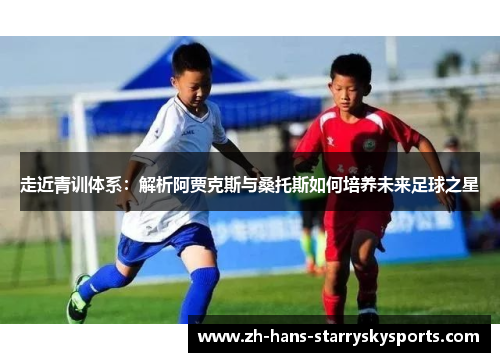 走近青训体系：解析阿贾克斯与桑托斯如何培养未来足球之星