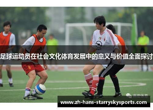 足球运动员在社会文化体育发展中的意义与价值全面探讨 足球运动员在社会文化体育发展中的意义与价值全面探讨
