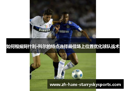 如何根据阿什利·科尔的特点选择最佳场上位置优化球队战术