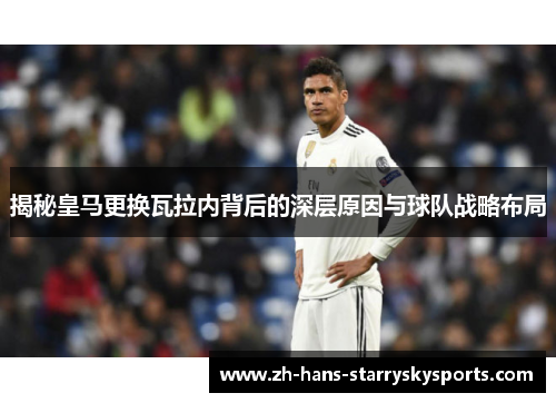 揭秘皇马更换瓦拉内背后的深层原因与球队战略布局