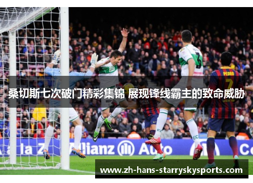 桑切斯七次破门精彩集锦 展现锋线霸主的致命威胁