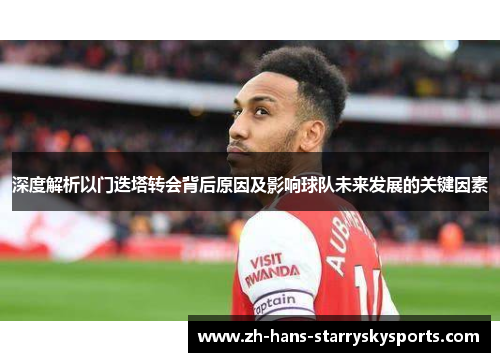 深度解析以门迭塔转会背后原因及影响球队未来发展的关键因素