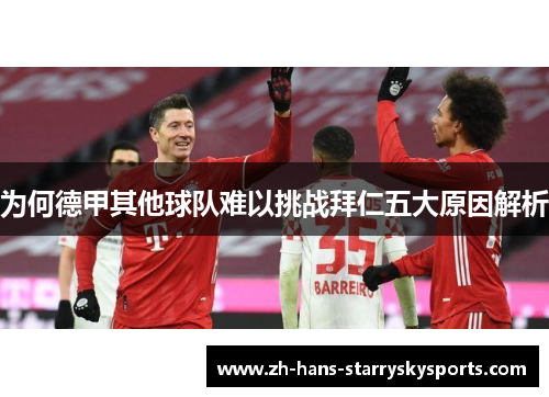 为何德甲其他球队难以挑战拜仁五大原因解析