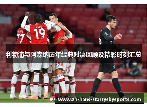利物浦与阿森纳历年经典对决回顾及精彩时刻汇总 利物浦与阿森纳历年经典对决回顾及精彩时刻汇总