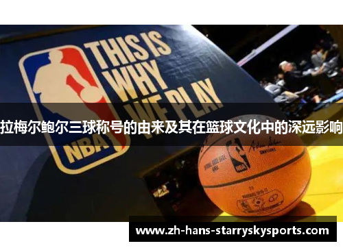 拉梅尔鲍尔三球称号的由来及其在篮球文化中的深远影响 拉梅尔鲍尔三球称号的由来及其在篮球文化中的深远影响