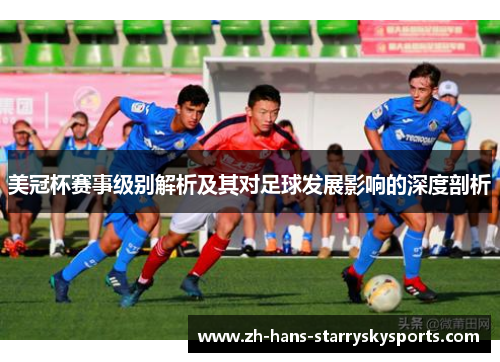 美冠杯赛事级别解析及其对足球发展影响的深度剖析 美冠杯赛事级别解析及其对足球发展影响的深度剖析